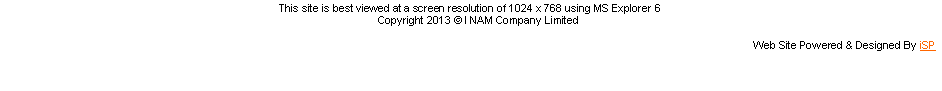 Text Box: This site is best viewed at a screen resolution of 1024 x 768 using MS Explorer 6
Copyright 2013 © I NAM Company Limited
Web Site Powered & Designed By iSP